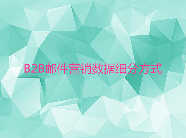 B2B郵件營(yíng)銷數(shù)據(jù)細(xì)分方式